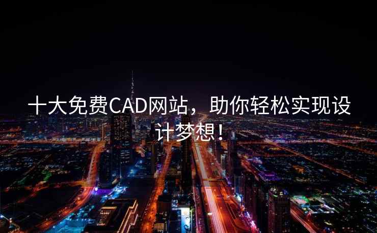 十大免费CAD网站，助你轻松实现设计梦想！