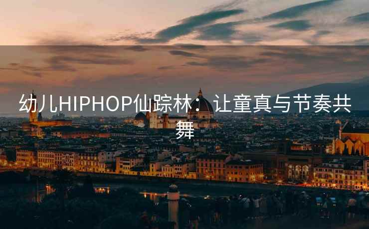 幼儿HIPHOP仙踪林：让童真与节奏共舞