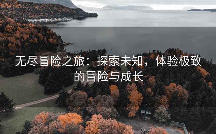 无尽冒险之旅：探索未知，体验极致的冒险与成长