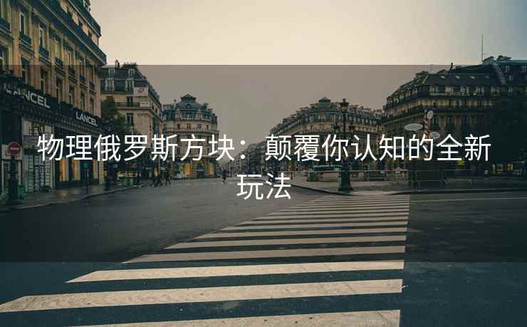 物理俄罗斯方块：颠覆你认知的全新玩法