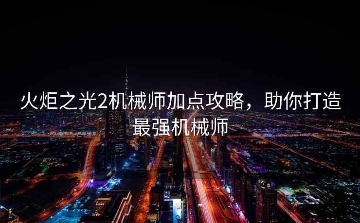 火炬之光2机械师加点攻略，助你打造最强机械师