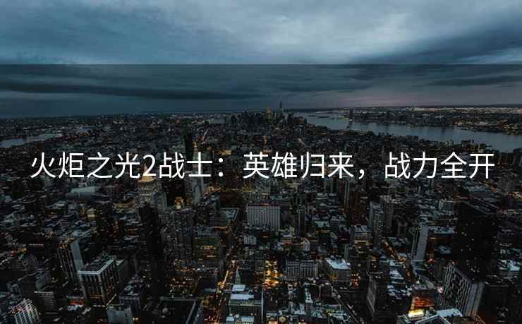 火炬之光2战士：英雄归来，战力全开