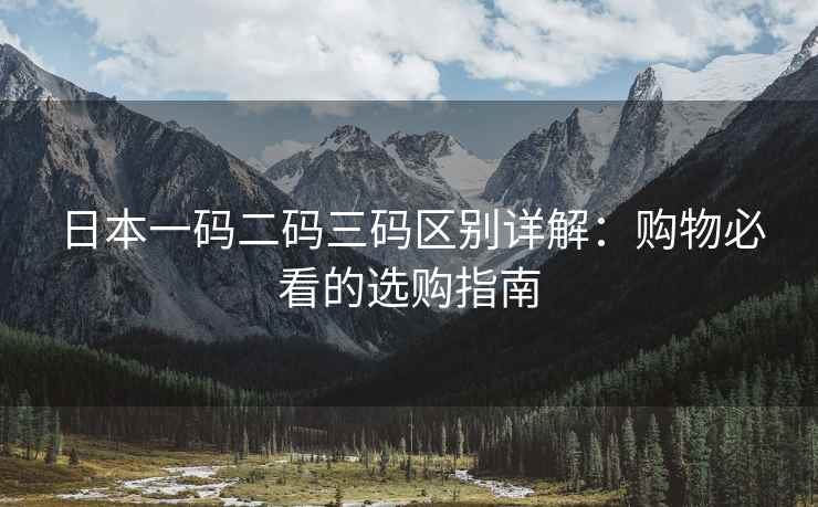 日本一码二码三码区别详解：购物必看的选购指南