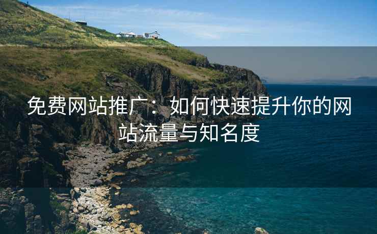 免费网站推广：如何快速提升你的网站流量与知名度