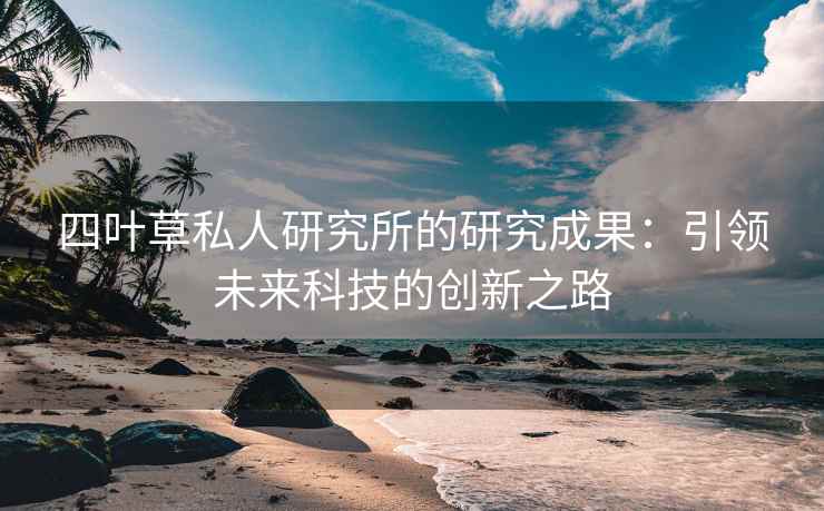 四叶草私人研究所的研究成果：引领未来科技的创新之路