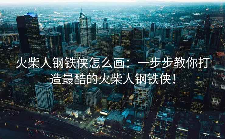 火柴人钢铁侠怎么画：一步步教你打造最酷的火柴人钢铁侠！