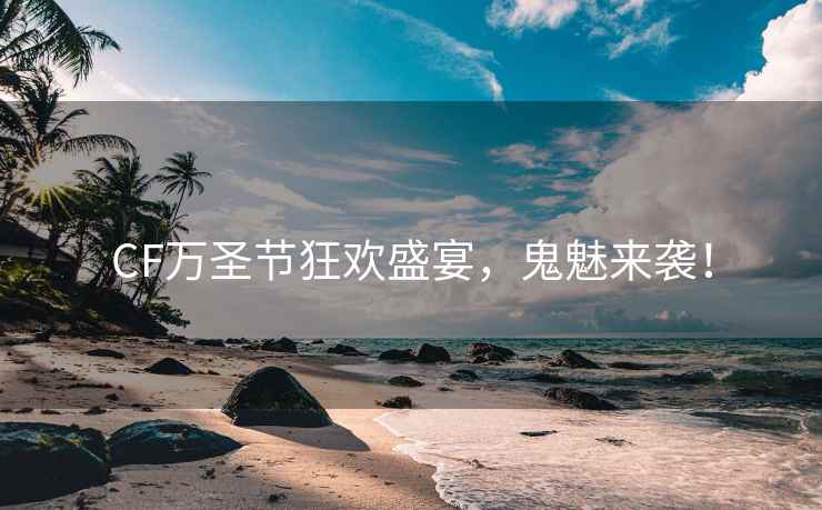 CF万圣节狂欢盛宴，鬼魅来袭！